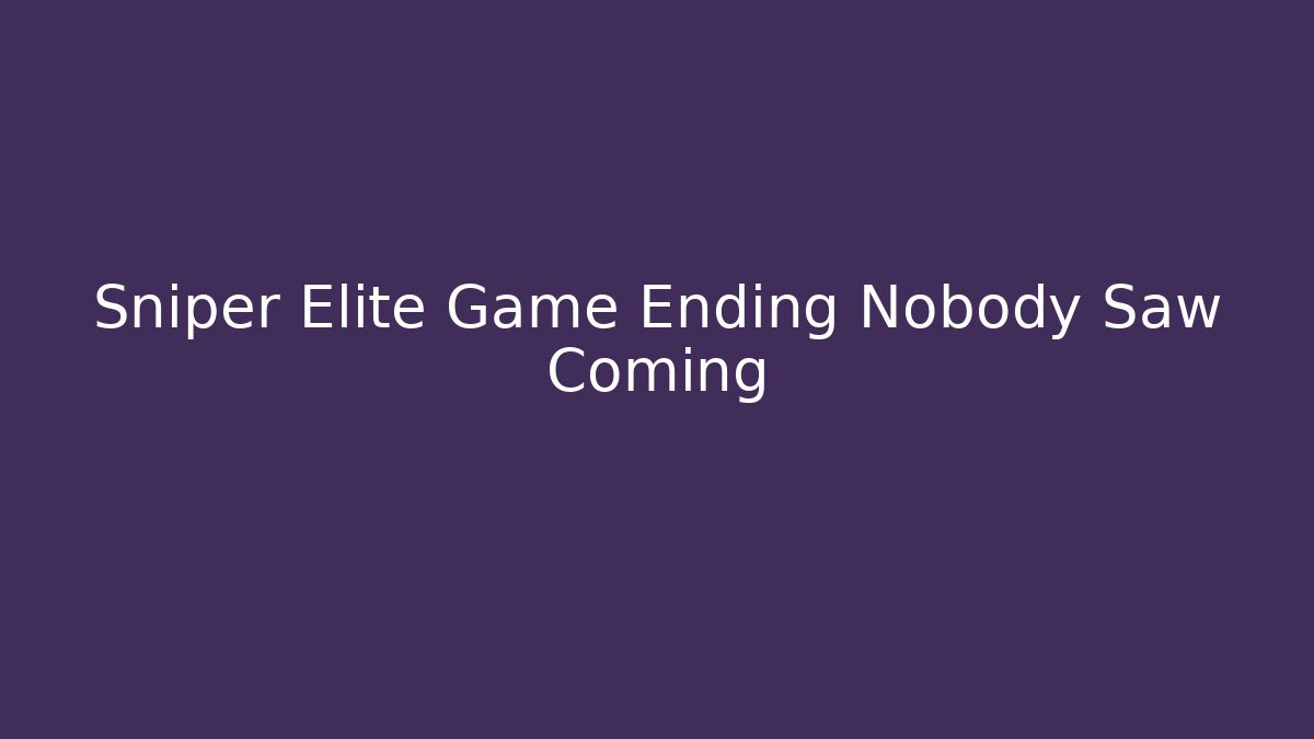 Sniper Elite Game Ending Nobody Saw Coming