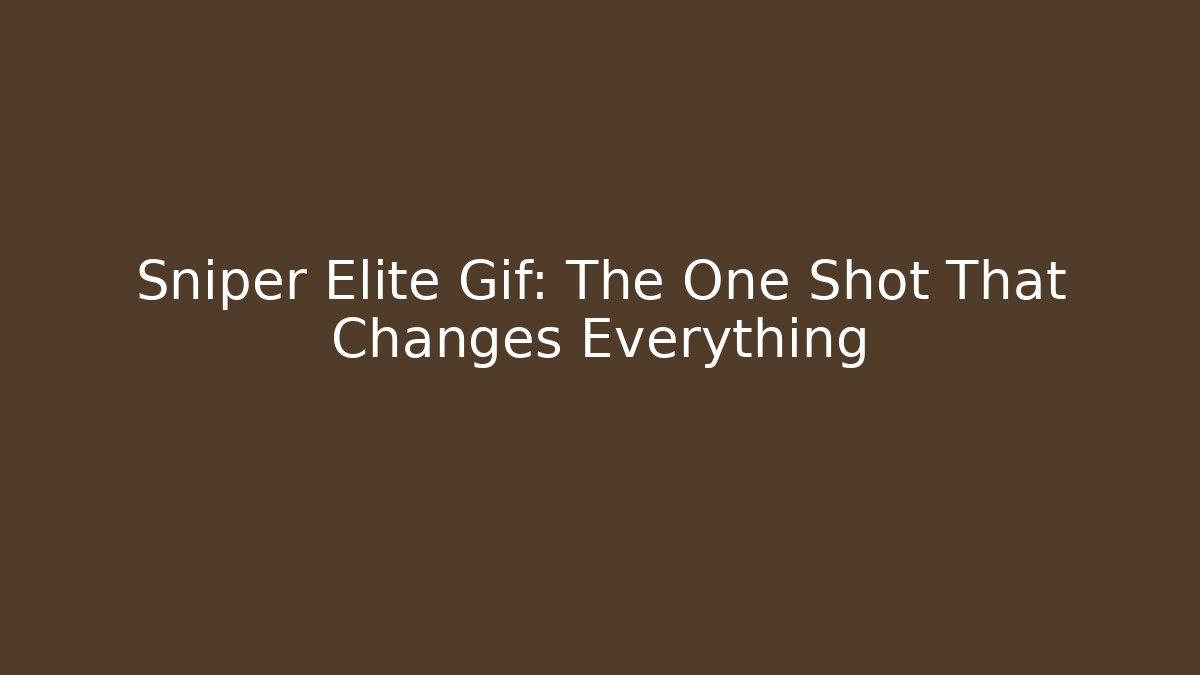 Sniper Elite Gif: The One Shot That Changes Everything