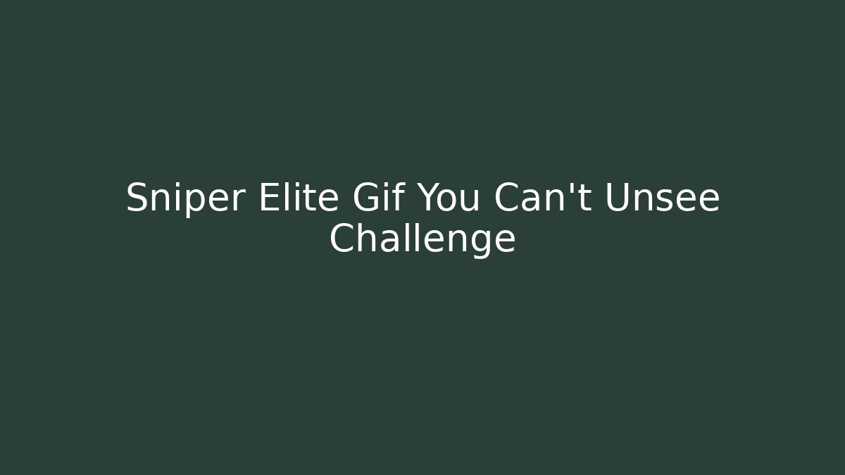 Sniper Elite Gif You Can't Unsee Challenge