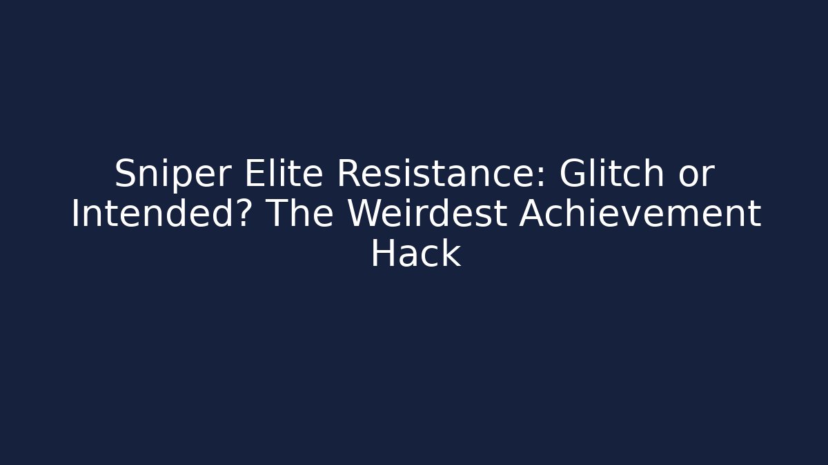 Sniper Elite Resistance: Glitch or Intended? The Weirdest Achievement Hack