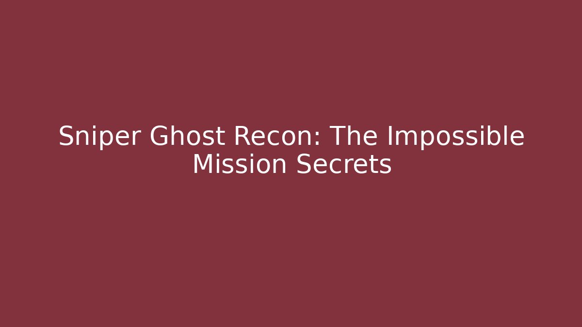 Sniper Ghost Recon: The Impossible Mission Secrets