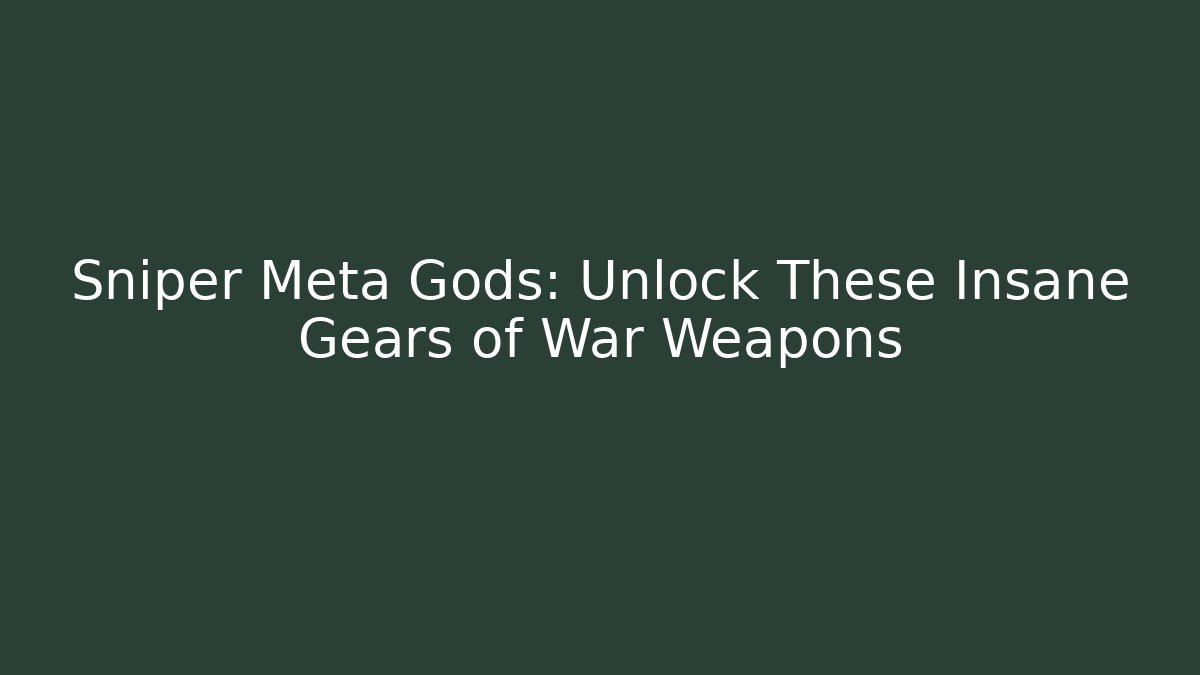 Sniper Meta Gods: Unlock These Insane Gears of War Weapons