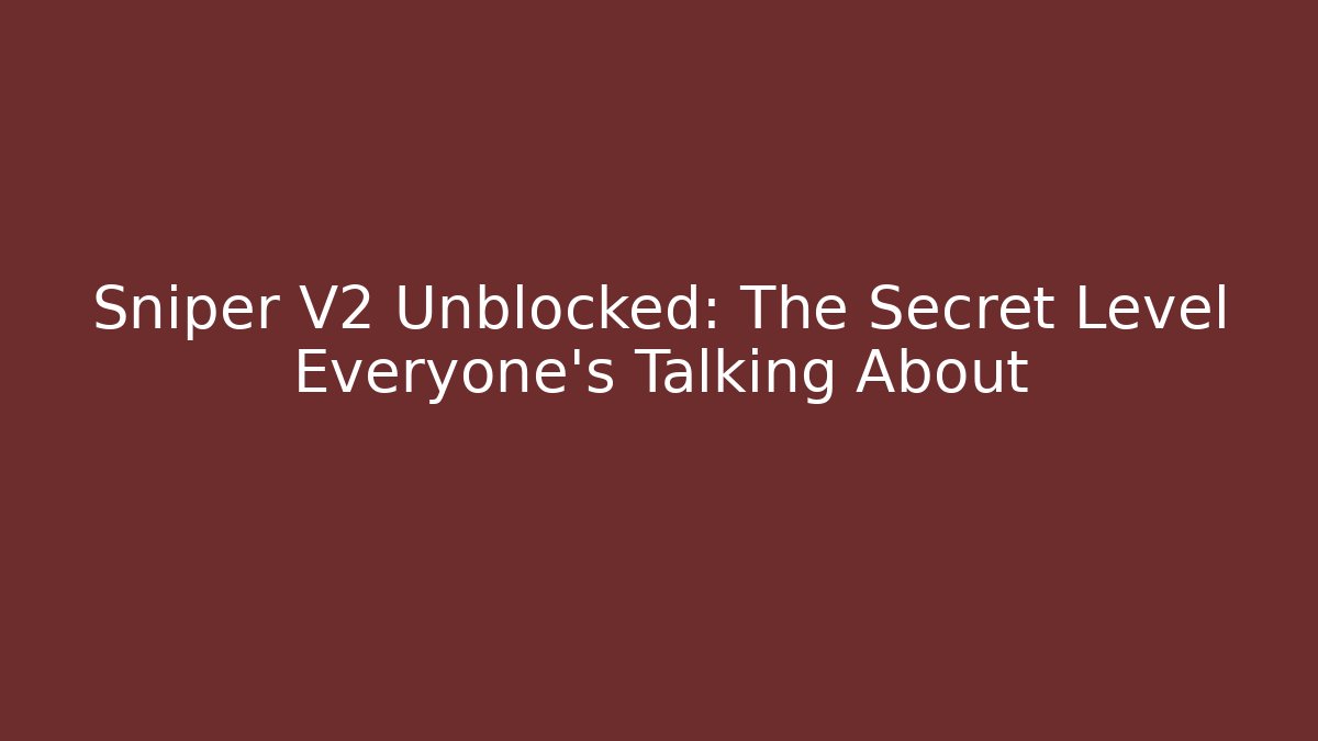 Sniper V2 Unblocked: The Secret Level Everyone’s Talking About