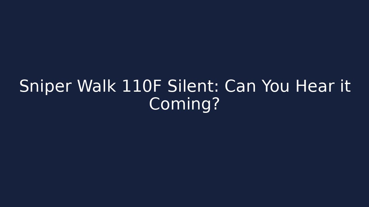 Sniper Walk 110F Silent: Can You Hear it Coming?
