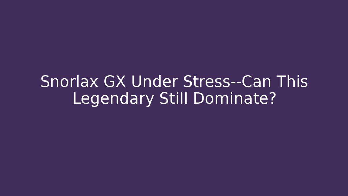Snorlax GX Under Stress—Can This Legendary Still Dominate?