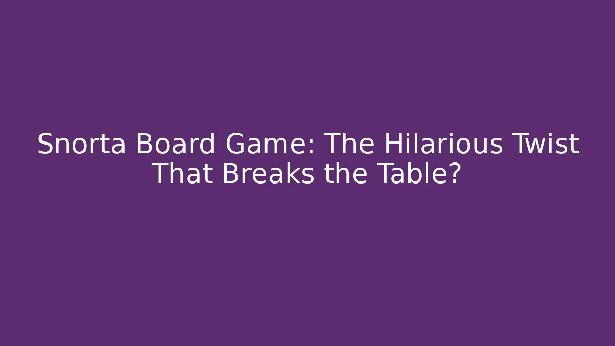 Snorta Board Game: The Hilarious Twist That Breaks the Table?