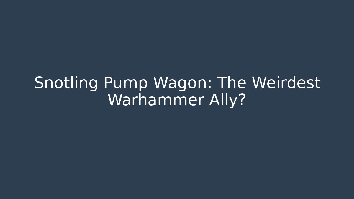 Snotling Pump Wagon: The Weirdest Warhammer Ally?