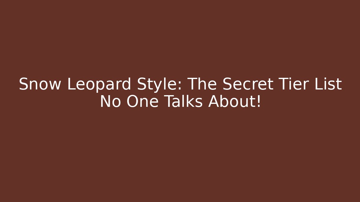 Snow Leopard Style: The Secret Tier List No One Talks About!