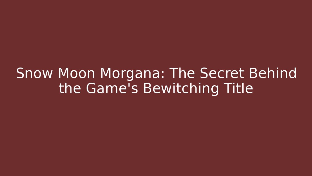 Snow Moon Morgana: The Secret Behind the Game's Bewitching Title