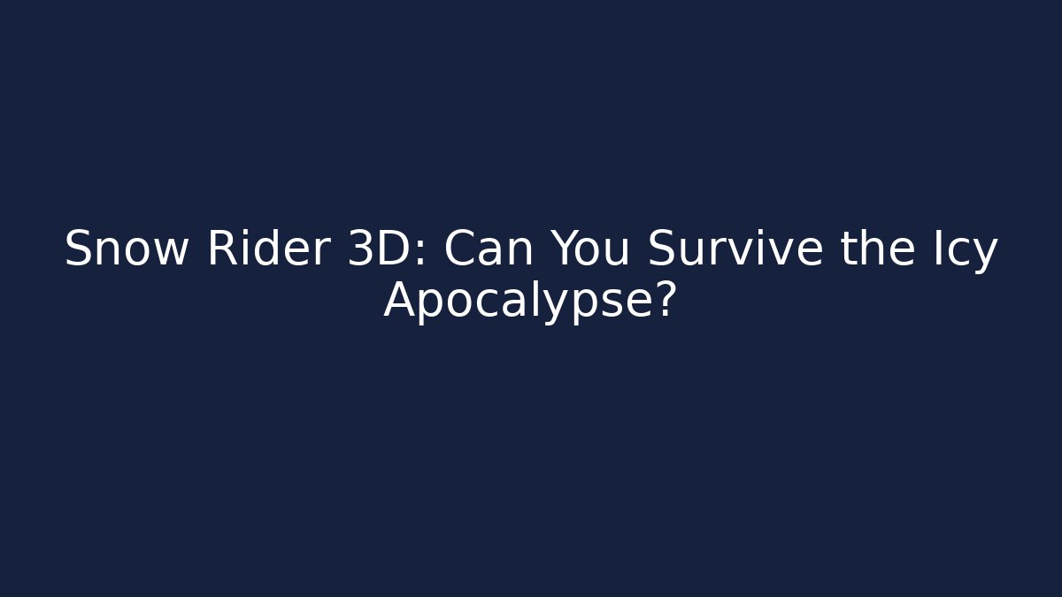 Snow Rider 3D: Can You Survive the Icy Apocalypse?