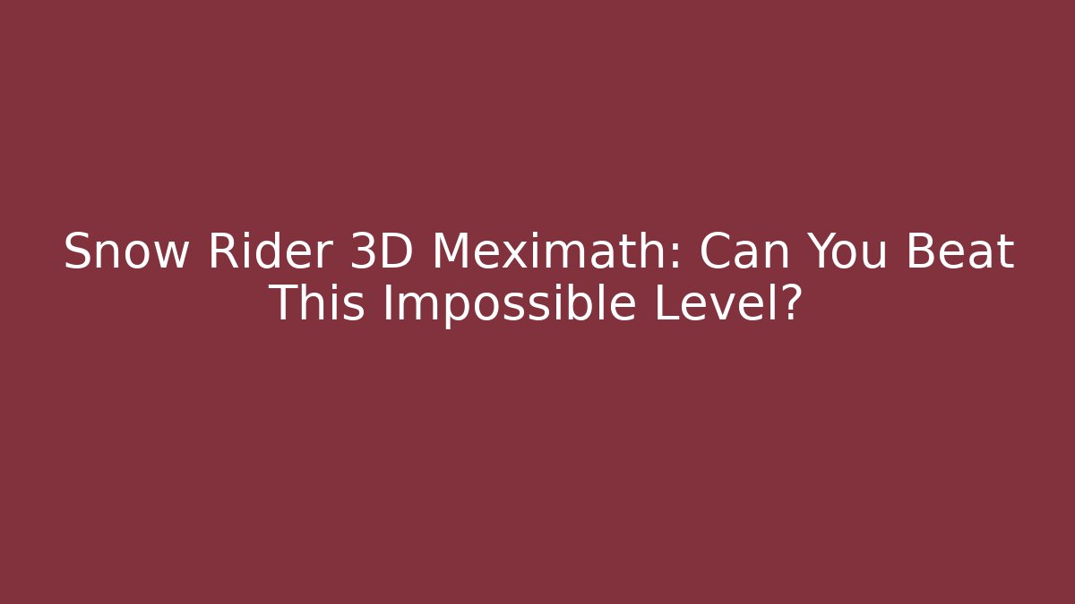 Snow Rider 3D Meximath: Can You Beat This Impossible Level?
