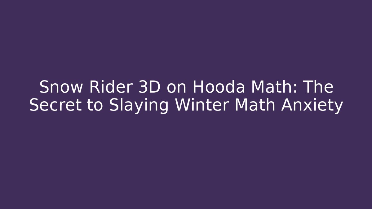 Snow Rider 3D on Hooda Math: The Secret to Slaying Winter Math Anxiety