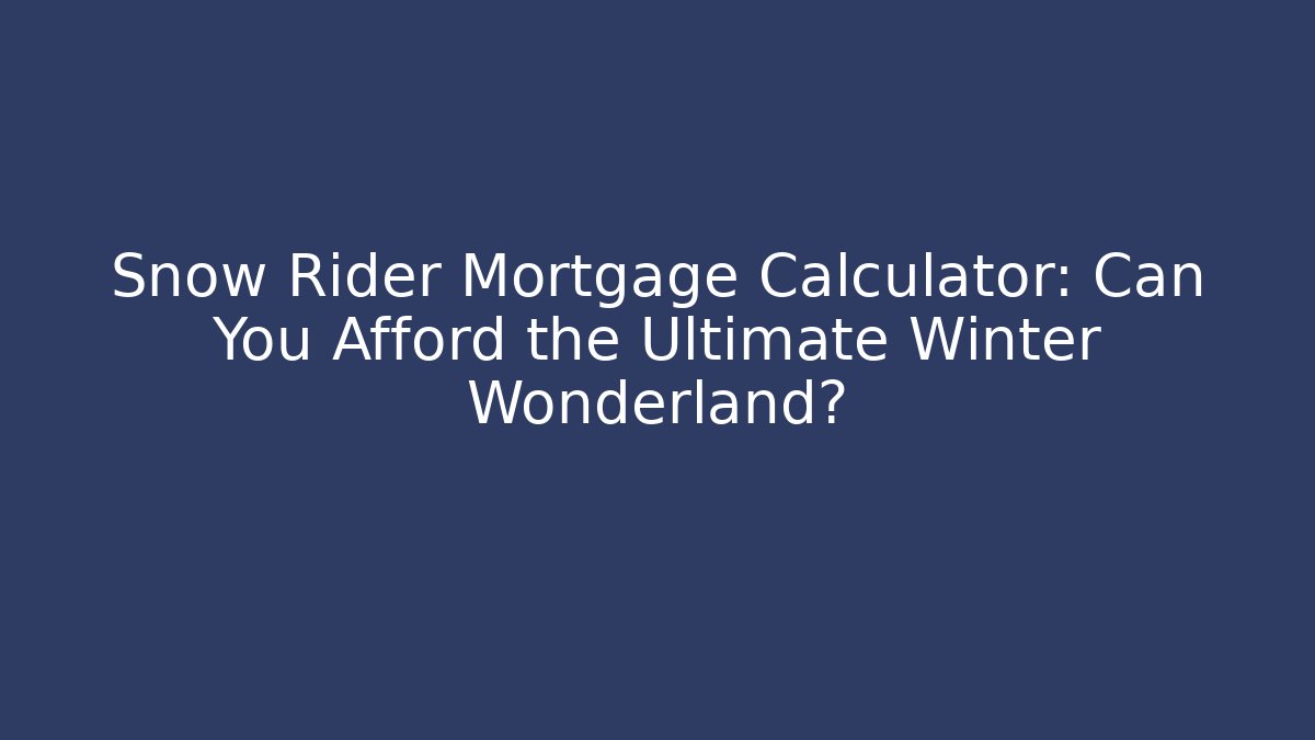 Snow Rider Mortgage Calculator: Can You Afford the Ultimate Winter Wonderland?
