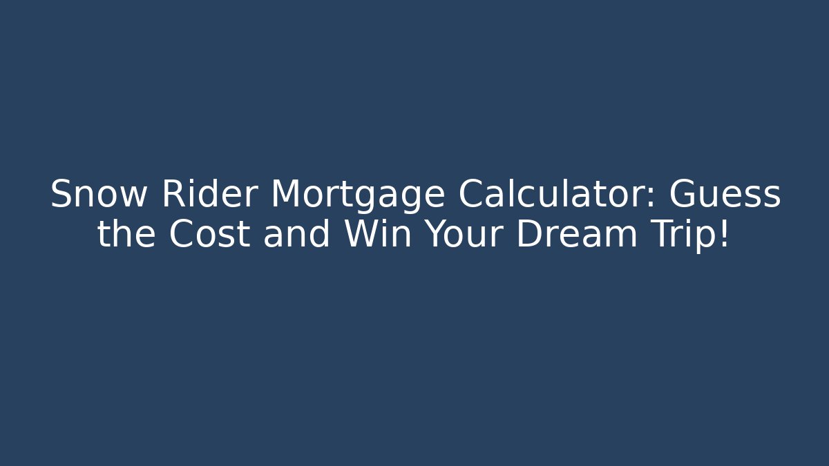 Snow Rider Mortgage Calculator: Guess the Cost and Win Your Dream Trip!