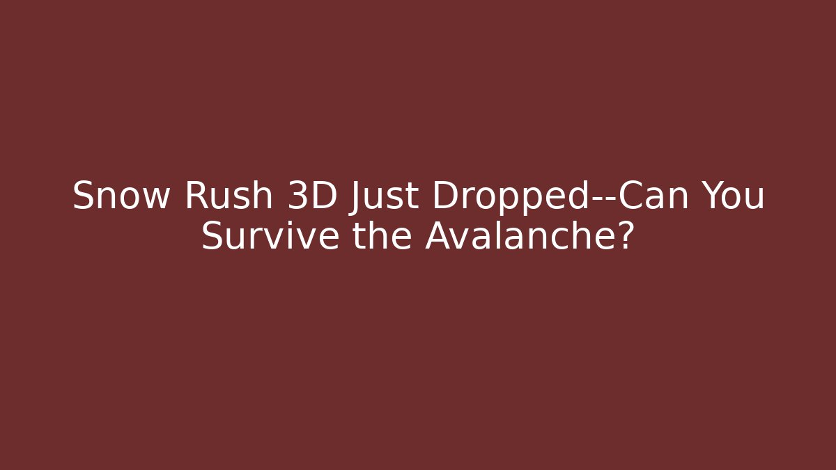 Snow Rush 3D Just Dropped—Can You Survive the Avalanche?