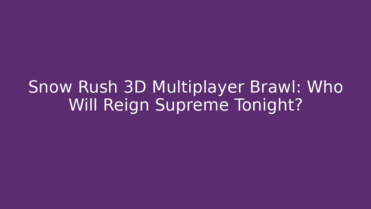Snow Rush 3D Multiplayer Brawl: Who Will Reign Supreme Tonight?