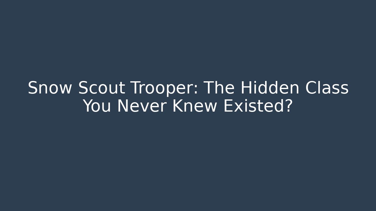 Snow Scout Trooper: The Hidden Class You Never Knew Existed?
