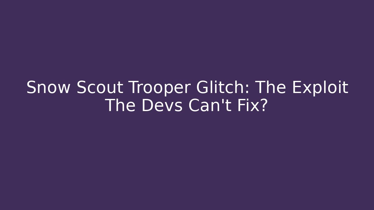 Snow Scout Trooper Glitch: The Exploit The Devs Can't Fix?