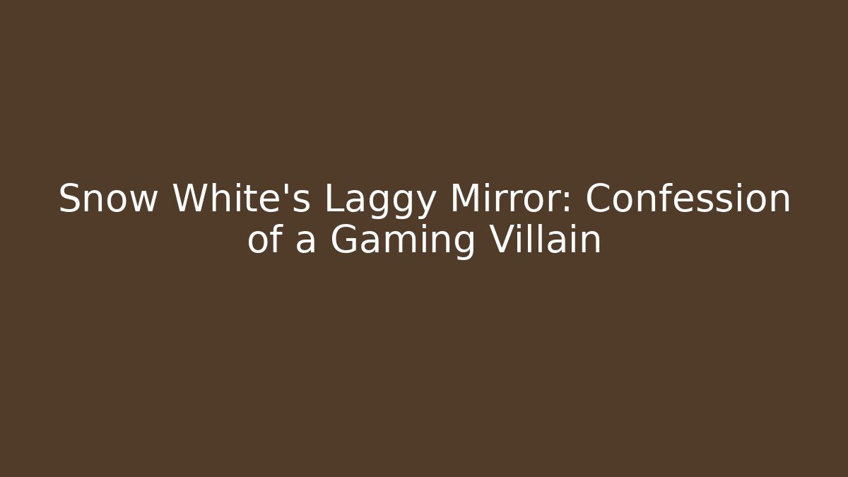Snow White's Laggy Mirror: Confession of a Gaming Villain