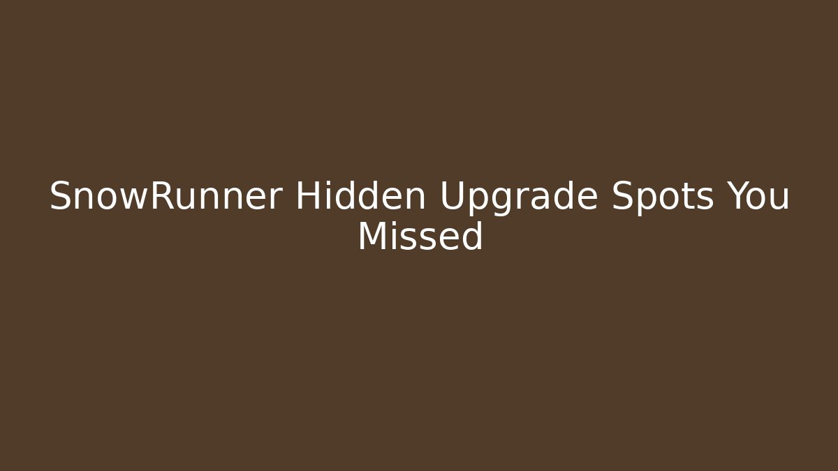 SnowRunner Hidden Upgrade Spots You Missed