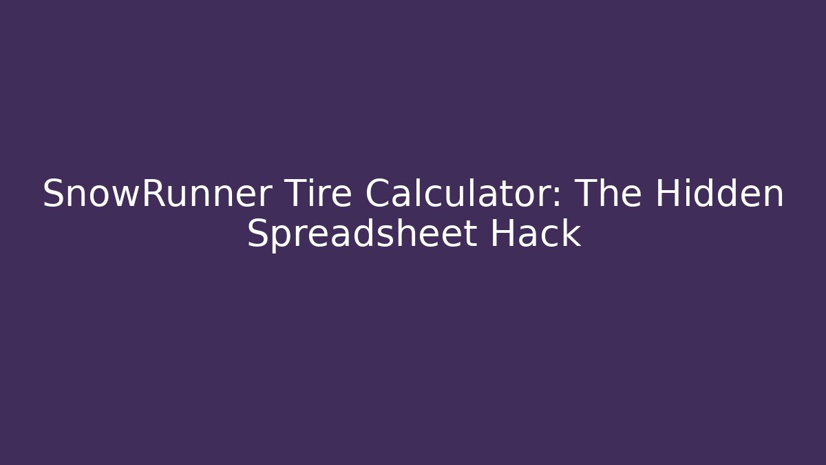 SnowRunner Tire Calculator: The Hidden Spreadsheet Hack