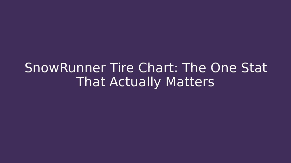 SnowRunner Tire Chart: The One Stat That Actually Matters