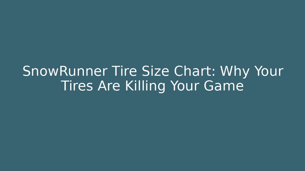 SnowRunner Tire Size Chart: Why Your Tires Are Killing Your Game
