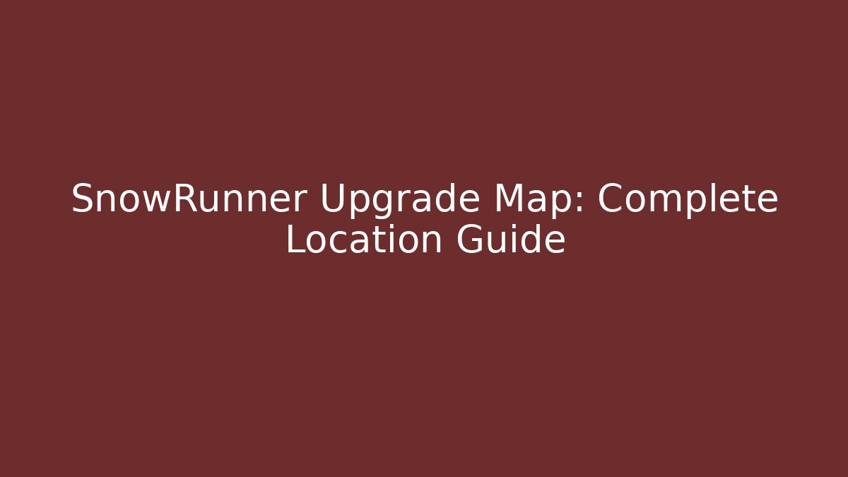 SnowRunner Upgrade Map: Complete Location Guide - Critter Realm