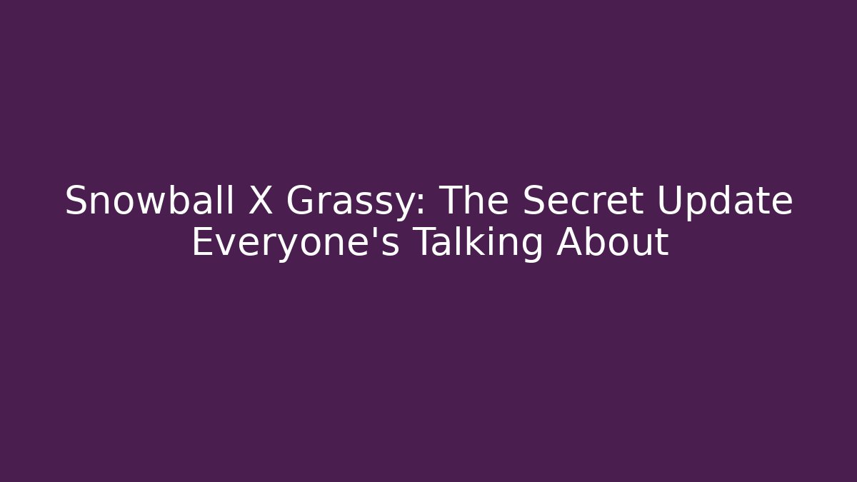 Snowball X Grassy: The Secret Update Everyone’s Talking About