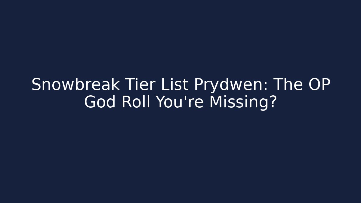 Snowbreak Tier List Prydwen: The OP God Roll You're Missing?