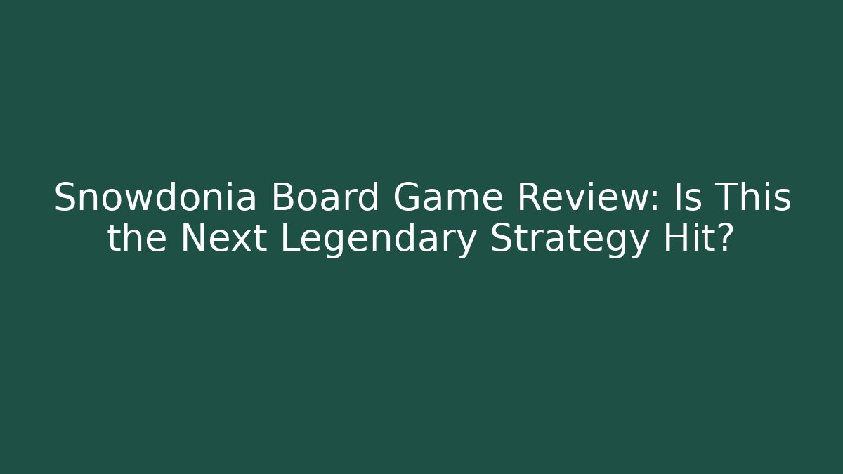 Snowdonia Board Game Review: Is This the Next Legendary Strategy Hit?