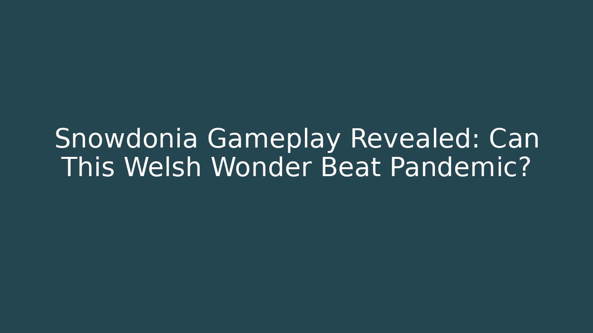 Snowdonia Gameplay Revealed: Can This Welsh Wonder Beat Pandemic?