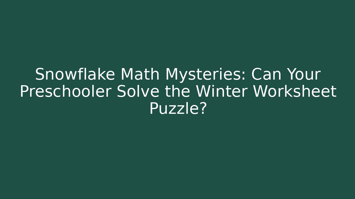 Snowflake Math Mysteries: Can Your Preschooler Solve the Winter Worksheet Puzzle?