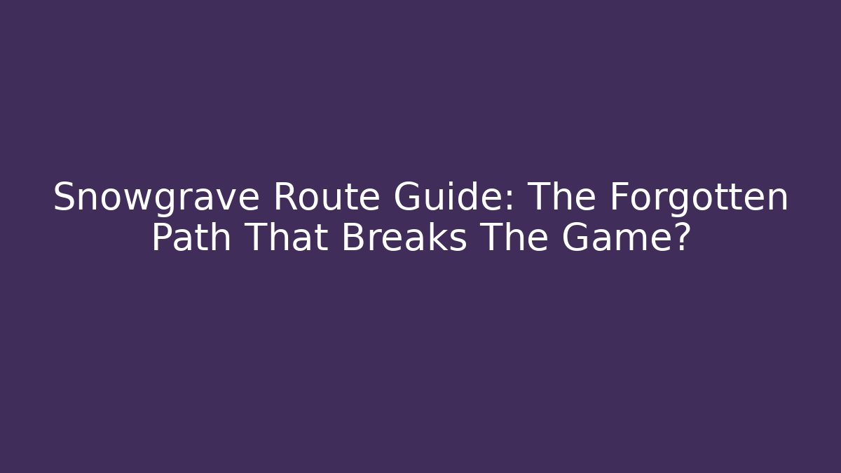 Snowgrave Route Guide: The Forgotten Path That Breaks The Game?