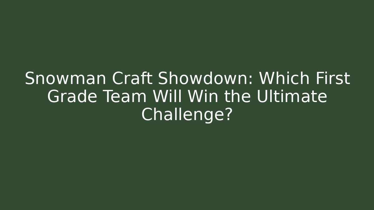 Snowman Craft Showdown: Which First Grade Team Will Win the Ultimate Challenge? - Critter Realm