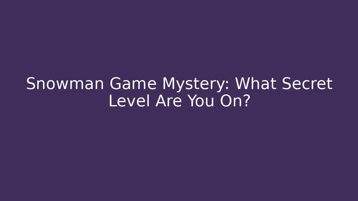 Snowman Game Mystery: What Secret Level Are You On?