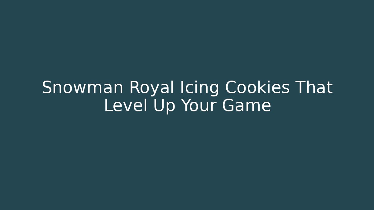 Snowman Royal Icing Cookies That Level Up Your Game - Critter Realm