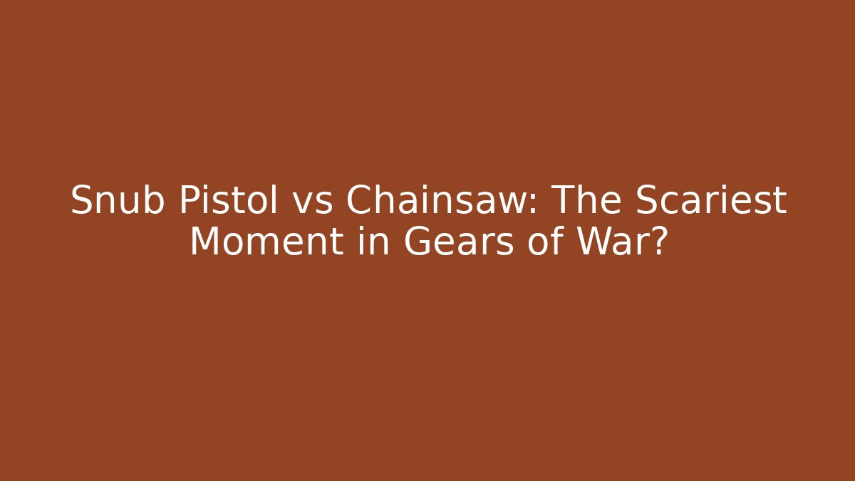 Snub Pistol vs Chainsaw: The Scariest Moment in Gears of War?
