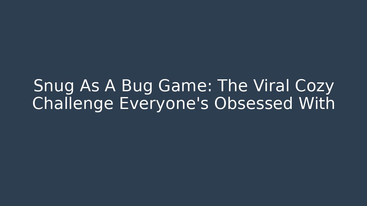 Snug As A Bug Game: The Viral Cozy Challenge Everyone’s Obsessed With