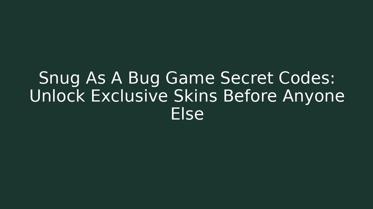 Snug As A Bug Game Secret Codes: Unlock Exclusive Skins Before Anyone Else - Critter Realm