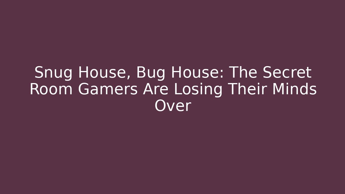 Snug House, Bug House: The Secret Room Gamers Are Losing Their Minds Over