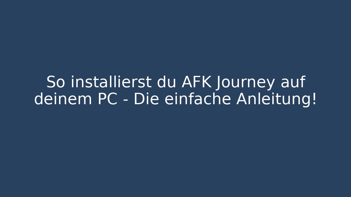 So installierst du AFK Journey auf deinem PC – Die einfache Anleitung!