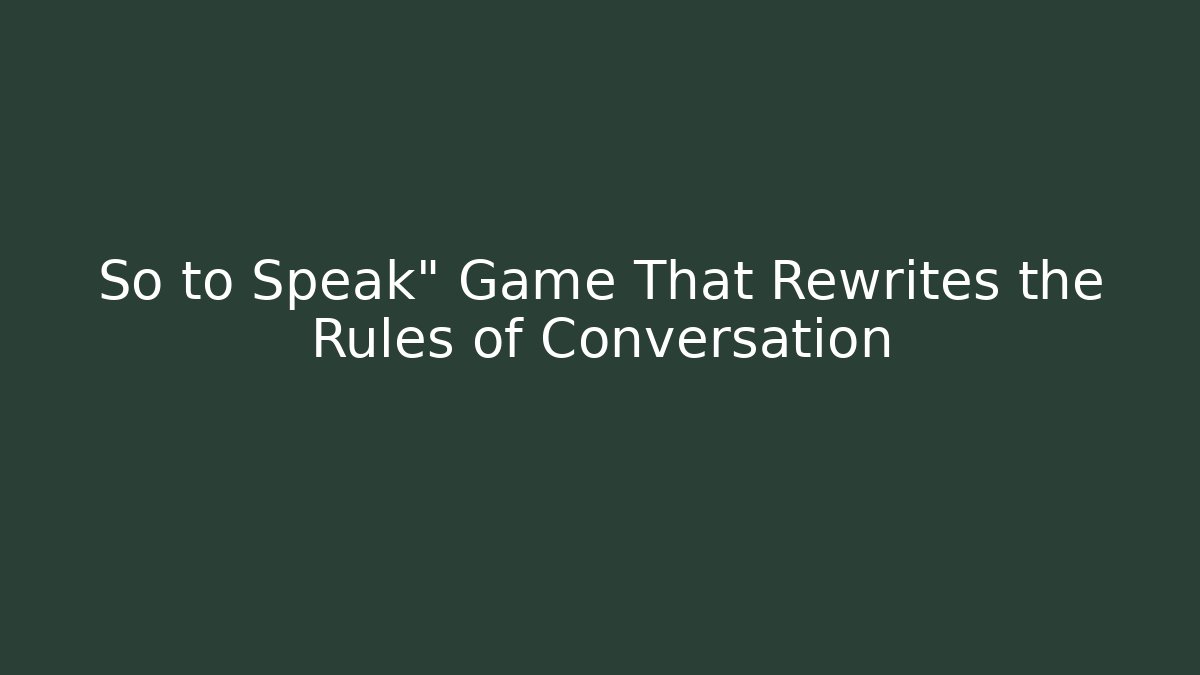 So to Speak" Game That Rewrites the Rules of Conversation