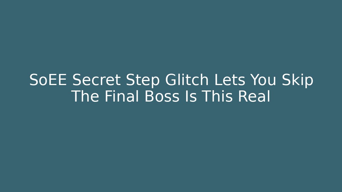 SoEE Secret Step Glitch Lets You Skip The Final Boss Is This Real