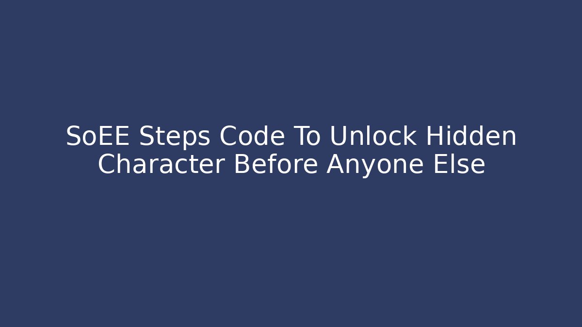 SoEE Steps Code To Unlock Hidden Character Before Anyone Else