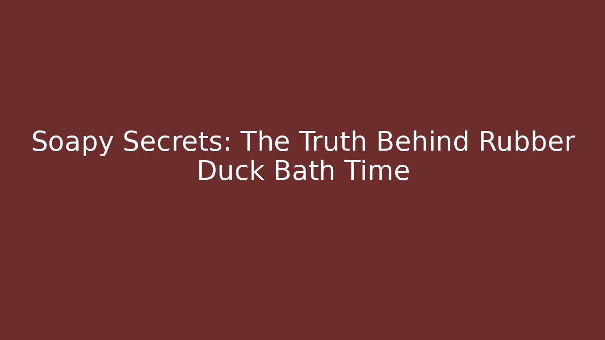 Soapy Secrets: The Truth Behind Rubber Duck Bath Time