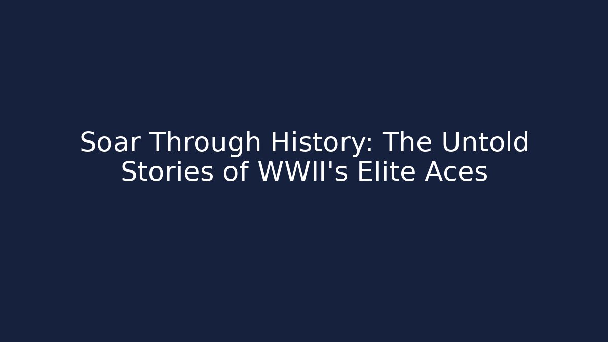 Soar Through History: The Untold Stories of WWII's Elite Aces