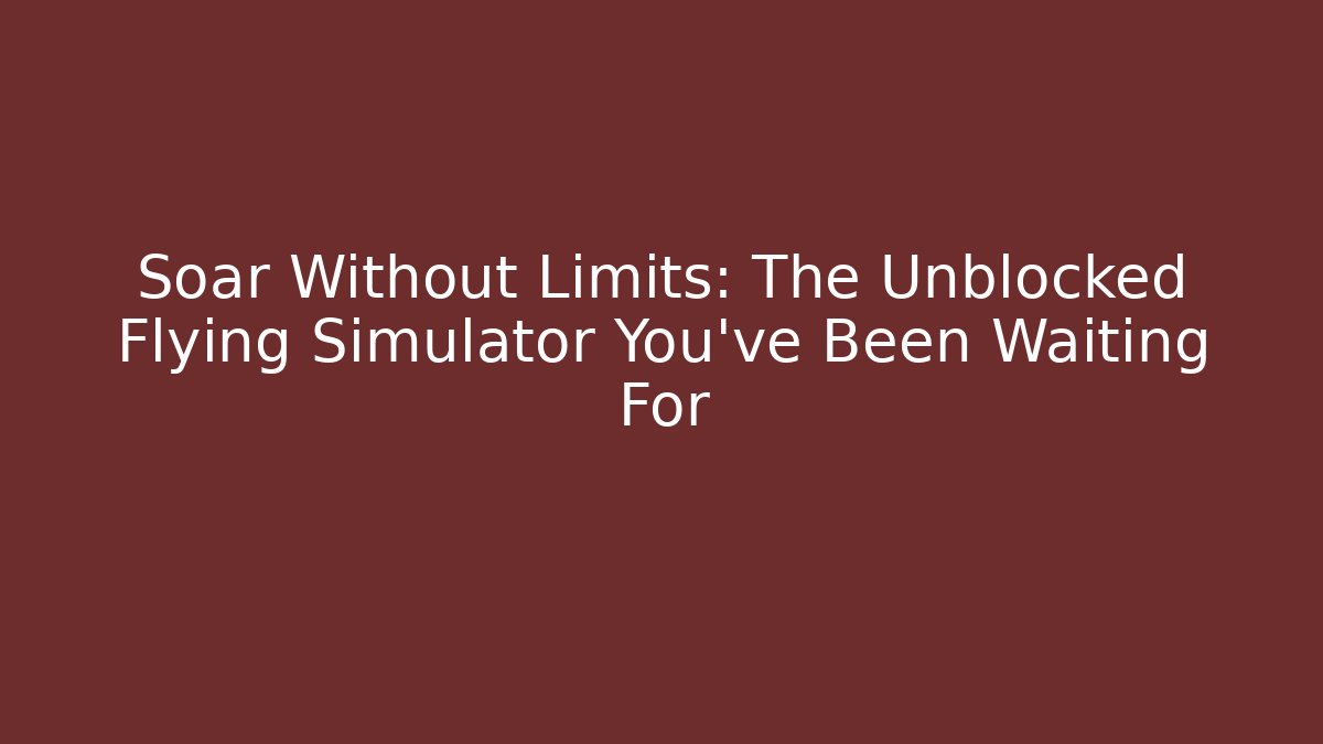 Soar Without Limits: The Unblocked Flying Simulator You’ve Been Waiting For