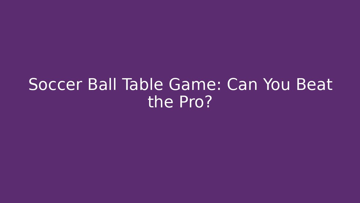 Soccer Ball Table Game: Can You Beat the Pro?