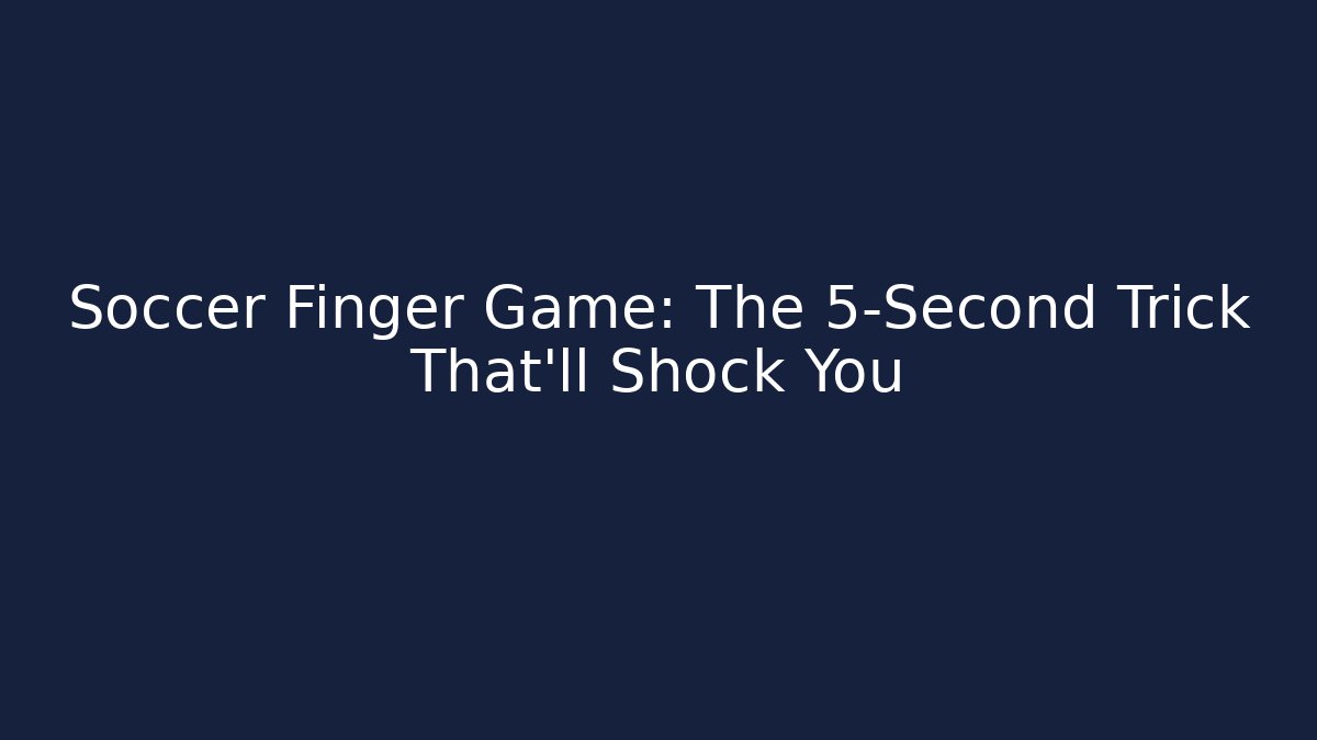 Soccer Finger Game: The 5-Second Trick That’ll Shock You